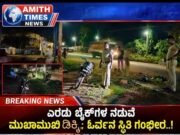 ಎರಡು ಬೈಕ್ಗಳ ನಡುವೆ ಮುಖಾಮುಖಿ ಡಿಕ್ಕಿ; ಓರ್ವನ ಸ್ಥಿತಿ ಗಂಭೀರ..!!
